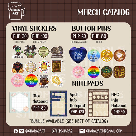 Vinyl Stickers are PHP 30 per piece, PHP 100 for 4 pieces. Button Pins are PHP 60 for round ones, PHP 80 for heart ones. Dice notepad is PHP 80, Spell Info Notepad is PHP 120, and NPC Info Notepad is PHP 40 (introductory price).